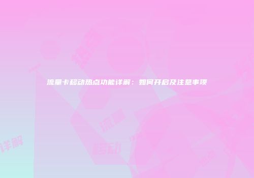 流量卡移动热点功能详解:如何开启及注意事项