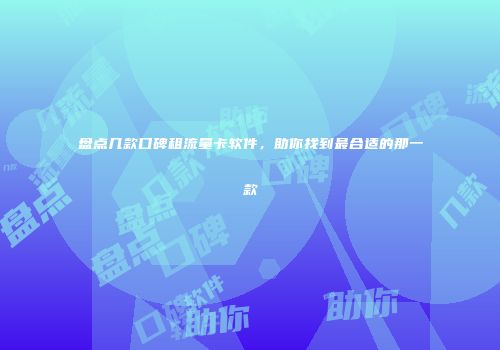 盘点几款口碑租流量卡软件,助你找到最合适的那一款
