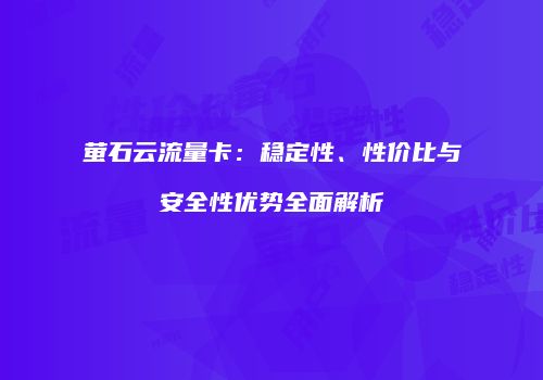 萤石云流量卡：稳定性、性价比与安全性优势全面解析