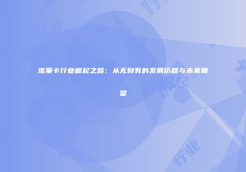流量卡行业崛起之路:从无到有的发展历程与未来展望