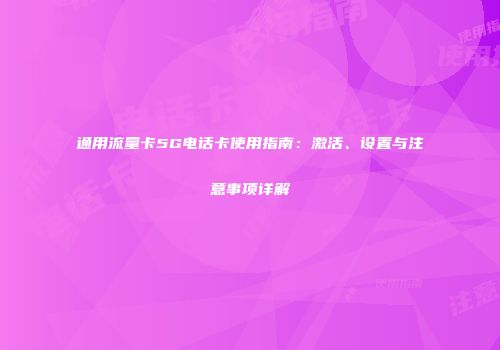 通用流量卡5G电话卡使用指南：激活、设置与注意事项详解