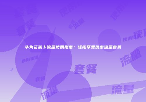 华为花粉卡流量使用指南:轻松享受优惠流量套餐