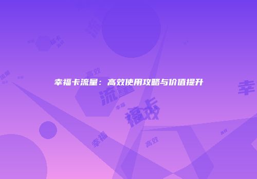 幸福卡流量：高效使用攻略与价值提升