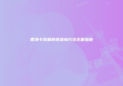 香港卡流量剩余查询方法全面指南