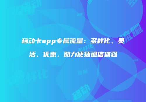 移动卡app专属流量:多样化、灵活、优惠,助力便捷通信体验