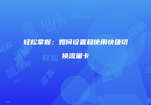 轻松掌握:如何设置和使用快捷切换流量卡
