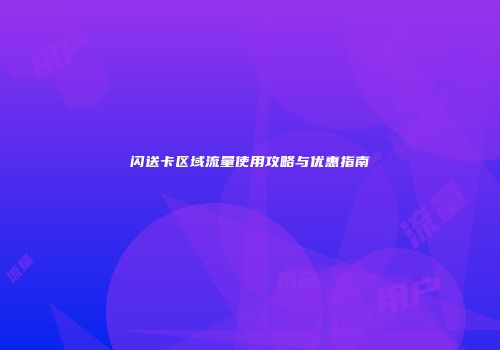 闪送卡区域流量使用攻略与优惠指南