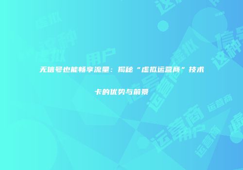 无信号也能畅享流量：揭秘“虚拟运营商”技术卡的优势与前景