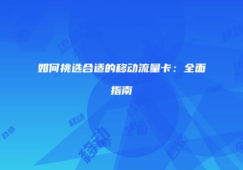 如何挑选合适的移动流量卡：全面指南