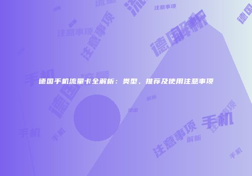 德国手机流量卡全解析:类型、推荐及使用注意事项