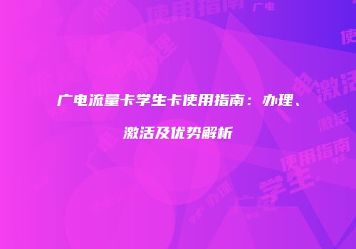 广电流量卡学生卡使用指南:办理、激活及优势解析