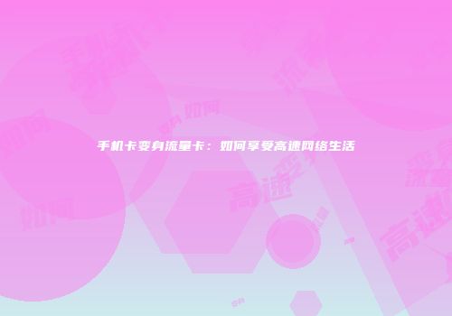 手机卡变身流量卡:如何享受高速网络生活