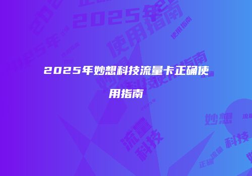 2025年妙想科技流量卡正确使用指南