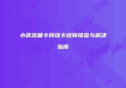 小茗流量卡网络卡故障排查与解决指南
