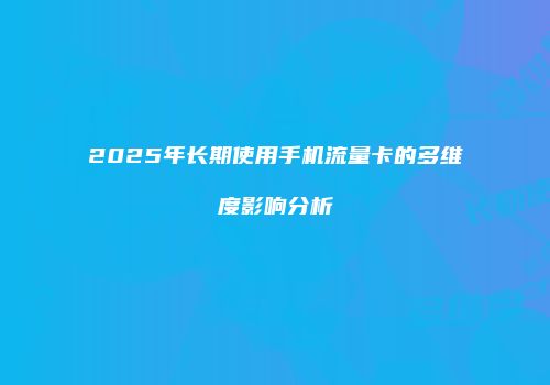 2025年长期使用手机流量卡的多维度影响分析