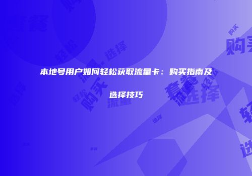 本地号用户如何轻松获取流量卡：购买指南及选择技巧