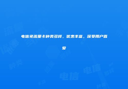 电信免流量卡种类多样,优惠丰富,深受用户喜爱