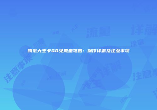 腾讯大王卡QQ免流量攻略：操作详解及注意事项