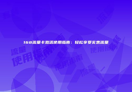 168流量卡激活使用指南：轻松享受实惠流量