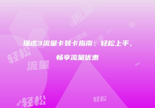 瑞虎3流量卡装卡指南：轻松上手，畅享流量优惠