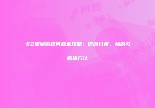 卡2流量偷跑问题全攻略：原因分析、检测与解决方法