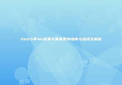 2025年4G流量卡套餐更换指南与选择全解析