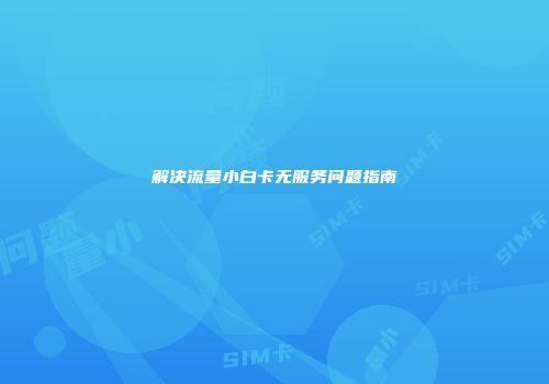 解决流量小白卡无服务问题指南