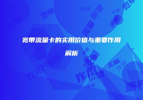 宽带流量卡的实用价值与重要作用解析