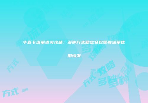 华彩卡流量查询攻略：多种方式助您轻松掌握流量使用情况