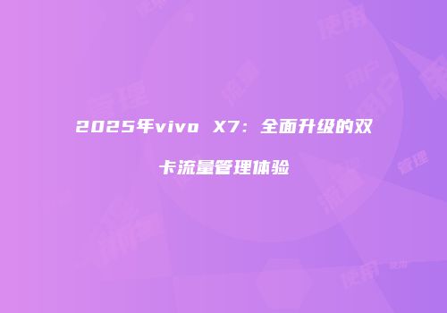 2025年vivo X7：全面升级的双卡流量管理体验