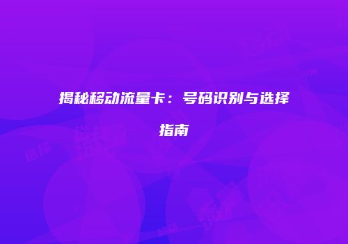 揭秘移动流量卡：号码识别与选择指南