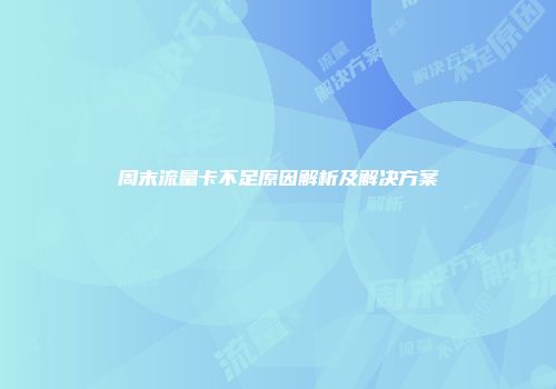 周末流量卡不足原因解析及解决方案