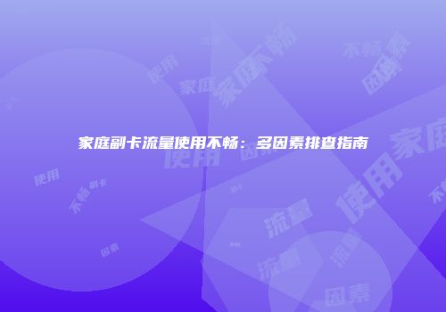 家庭副卡流量使用不畅:多因素排查指南