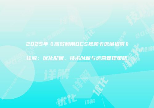 2025年《高效利用OCS视频卡流量指南》详解:优化配置、技术创新与运营管理策略