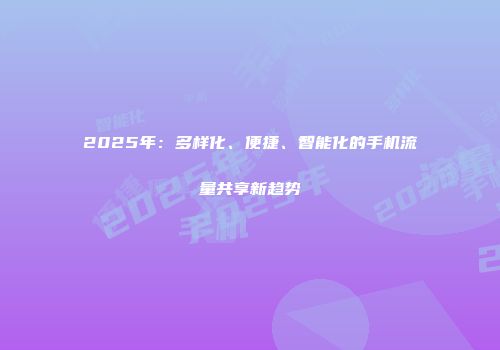 2025年：多样化、便捷、智能化的手机流量共享新趋势