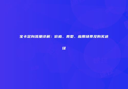 宝卡定向流量详解:价格、类型、应用场景及购买途径