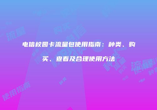 电信校园卡流量包使用指南：种类、购买、查看及合理使用方法