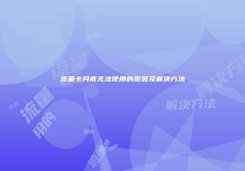 流量卡月底无法使用的原因及解决方法