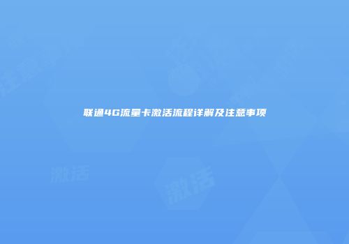 联通4G流量卡激活流程详解及注意事项