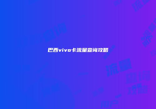 巴西vivo卡流量查询攻略