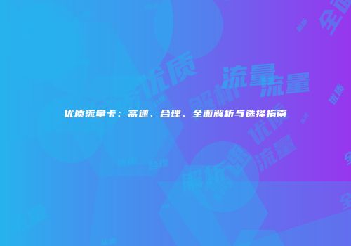 优质流量卡：高速、合理、全面解析与选择指南