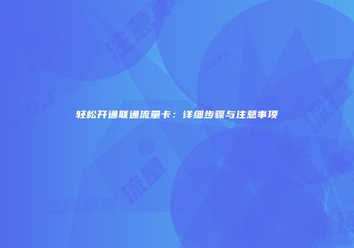 轻松开通联通流量卡:详细步骤与注意事项