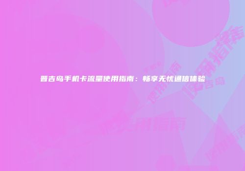普吉岛手机卡流量使用指南：畅享无忧通信体验