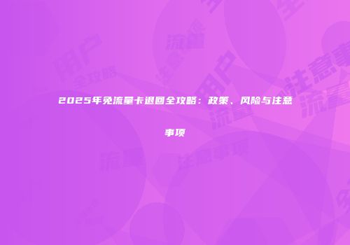 2025年免流量卡退回全攻略:政策、风险与注意事项