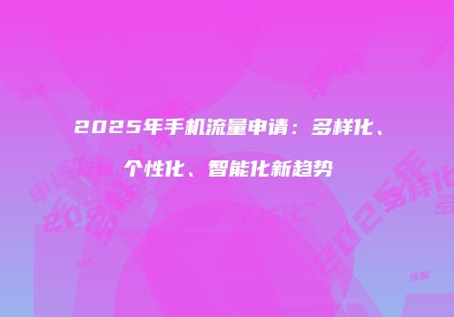 2025年手机流量申请：多样化、个性化、智能化新趋势