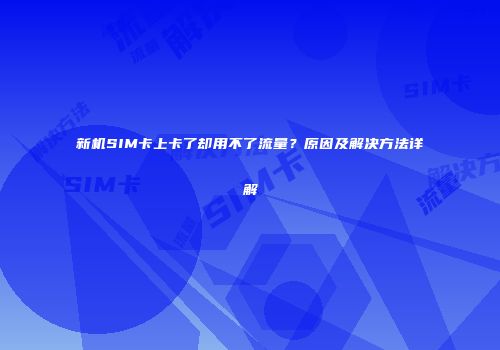 新机SIM卡上卡了却用不了流量？原因及解决方法详解