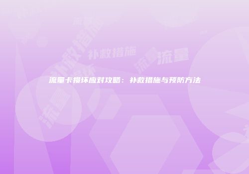 流量卡损坏应对攻略:补救措施与预防方法