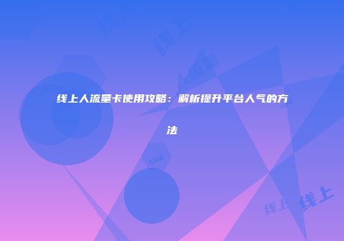 线上人流量卡使用攻略：解析提升平台人气的方法