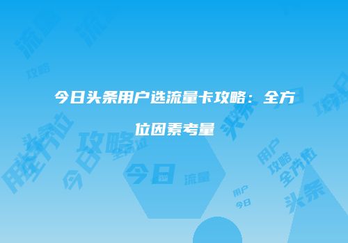 今日头条用户选流量卡攻略：全方位因素考量