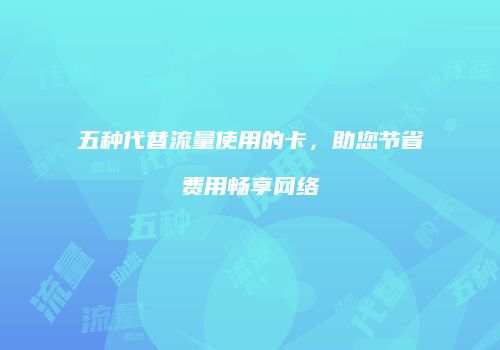 五种代替流量使用的卡,助您节省费用畅享网络